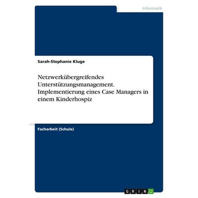 Netzwerkübergreifendes Unterstützungsmanagement. Implementierung eines Case Managers in einem Kinderhospiz, Taschenbuch von Sarah-Stephanie Kluge,