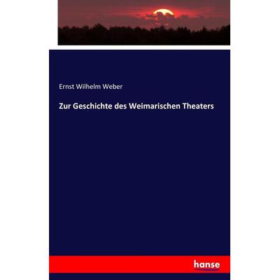 Zur Geschichte des Weimarischen Theaters, Taschenbuch von Ernst Wilhelm Weber, Hansebooks, 978-3-7433-3662-9