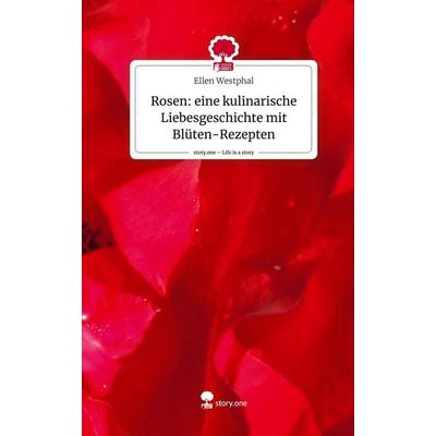 Rosen: eine kulinarische Liebesgeschichte mit Blüten-Rezepten. Life is a Story - story.one, Gebundene Ausgabe von Ellen Westphal, Story.one