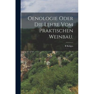Oenologie oder die Lehre vom praktischen Weinbau., Taschenbuch von B. Kölges, Legare Street Press, 978-1-01-644161-2