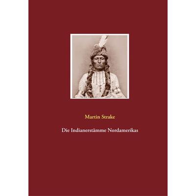 Die Indianerstämme Nordamerikas, Gebundene Ausgabe von Martin Strake, BoD – Books on Demand, 978-3-7494-5576-8