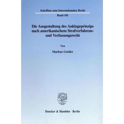 Die Ausgestaltung des Anklageprinzips nach amerikanischem Strafverfahrens- und Verfassungsrecht., Taschenbuch von Markus Geisler, Duncker & Humblot,