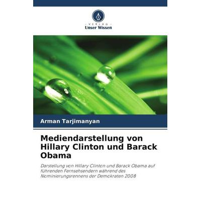 Mediendarstellung von Hillary Clinton und Barack Obama, Taschenbuch von Arman Tarjimanyan, Verlag Unser Wissen, 978-620-5-13621-8