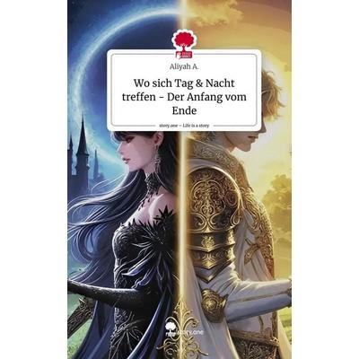Wo sich Tag & Nacht treffen - Der Anfang vom Ende. Life is a Story - story.one, Gebundene Ausgabe von Aliyah A., Storylution, 978-3-7115-8310-9