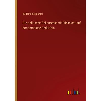 Die politische Oekonomie mit Rücksicht auf das forstliche Bedürfnis, Taschenbuch von Rudolf Feistmantel, Outlook, 978-3-368-43600-1