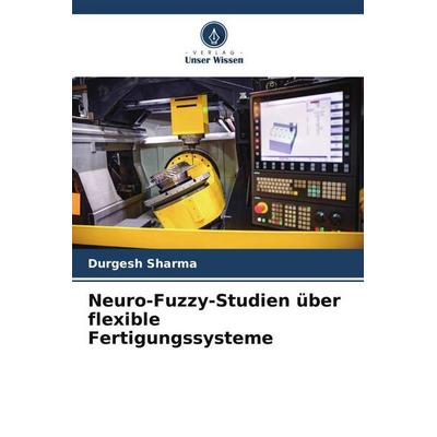 Neuro-Fuzzy-Studien über flexible Fertigungssysteme, Taschenbuch von Durgesh Sharma, Verlag Unser Wissen, 978-620-5-26558-1
