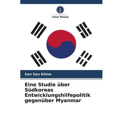 Eine Studie über Südkoreas Entwicklungshilfepolitik gegenüber Myanmar, Taschenbuch von San San Khine, Verlag Unser Wissen, 978-620-5-03374-6