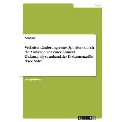 Verhaltensänderung eines Sportlers durch die Anwesenheit einer Kamera. Diskursanalyse anhand des Dokumentarfilm 'Free Solo'; Taschenbuch von