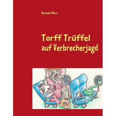 Torff Trüffel auf Verbrecherjagd, Taschenbuch von Daniela Marx, BoD – Books on Demand, 978-3-8423-5511-8