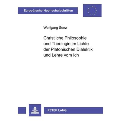Christliche Philosophie und Theologie im Lichte der Platonischen Dialektik und Lehre vom Ich, Taschenbuch von Wolfgang Senz, Peter Lang GmbH,