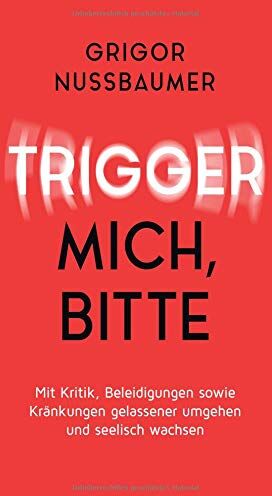 Grigor Nussbaumer - Trigger mich, bitte!: Mit Kritik, Beleidigungen sowie Kränkungen gelassener umgehen und seelisch wachsen - Preis vom 12.10.2026 11:37:12 h