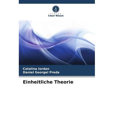 Einheitliche Theorie, Taschenbuch von Catalina Iordan,Daniel Georgel Preda, Verlag Unser Wissen, 978-620-7-74661-3