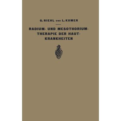 Die Radium- und Mesothoriumtherapie der Hautkrankheiten, Taschenbuch von G. Riehl,L. Kumer, Springer Berlin, 978-3-642-89356-8