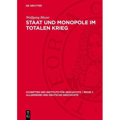 Staat und Monopole im totalen Krieg, Gebundene Ausgabe von Wolfgang Bleyer, De Gruyter, 978-3-11-272028-8