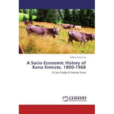 Haruna Isa, K: Socio-Economic History of Kano Emirate, 1800-, Taschenbuch von Kabiru Haruna Isa, LAP LAMBERT Academic Publishing, 978-3-8473-3866-6