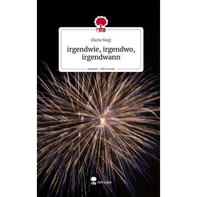 Irgendwie, irgendwo, irgendwann. Life is a Story - story.one, Gebundene Ausgabe von Maria Siegl, Story.one publishing, 978-3-7108-8058-2