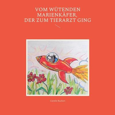 Vom wütenden Marienkäfer, der zum Tierarzt ging, Taschenbuch von Carolin Ruckert, BoD – Books on Demand, 978-3-7562-3165-2