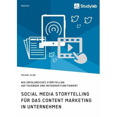 Social Media Storytelling für das Content Marketing in Unternehmen. Wie erfolgreiches Storytelling auf Facebook und Instagram funktioniert,