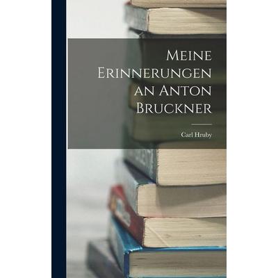 Meine Erinnerungen an Anton Bruckner, Gebundene Ausgabe von Carl Hruby, Legare Street Press, 978-1-01-607208-3