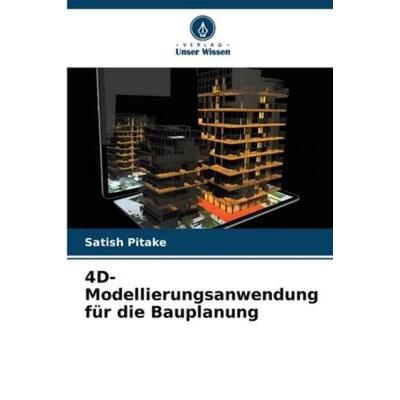 4D-Modellierungsanwendung für die Bauplanung, Taschenbuch von Satish Pitake, Verlag Unser Wissen, 978-620-6-41579-4