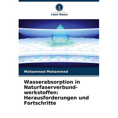 Wasserabsorption in Naturfaserverbund- werkstoffen: Herausforderungen und Fortschritte, Taschenbuch von Mohammed Mohammed, Verlag Unser Wissen,