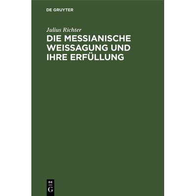 Die messianische Weissagung und ihre Erfüllung, Gebundene Ausgabe von Julius Richter, De Gruyter, 978-3-11-126764-7