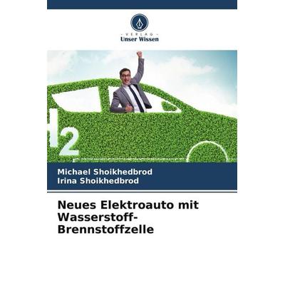 Neues Elektroauto mit Wasserstoff-Brennstoffzelle, Taschenbuch von Michael Shoikhedbrod,Irina Shoikhedbrod, Verlag Unser Wissen