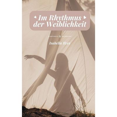 Im Rhythmus der Weiblichkeit, Taschenbuch von Isabella Ilves, Book Fairy Publishing