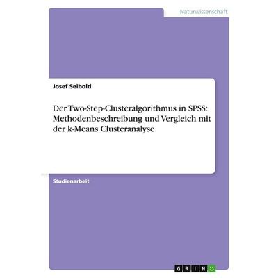 Der Two-Step-Clusteralgorithmus in SPSS: Methodenbeschreibung und Vergleich mit der k-Means Clusteranalyse, Taschenbuch von Josef Seibold, GRIN,