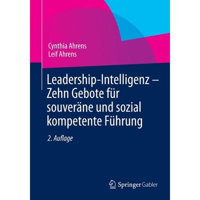 Leadership-Intelligenz - Zehn Gebote für souveräne und sozial kompetente Führung, Taschenbuch von Cynthia Ahrens,Leif Ahrens, Springer Fachmedien