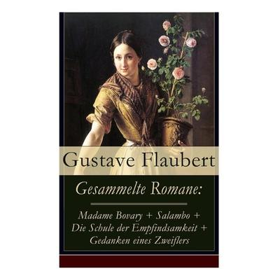 Gesammelte Romane: Madame Bovary + Salambo + Die Schule Der Empfindsamkeit + Gedanken Eines Zweiflers, Taschenbuch von Gustave Flaubert, E-artnow,