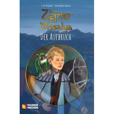 Das Zepter von Vissalya / Das Zepter von Vissalya - Der Aufbruch, Taschenbuch von J. D. Fischer,Eva-Marie Baron, Mango-Medien Verlag,