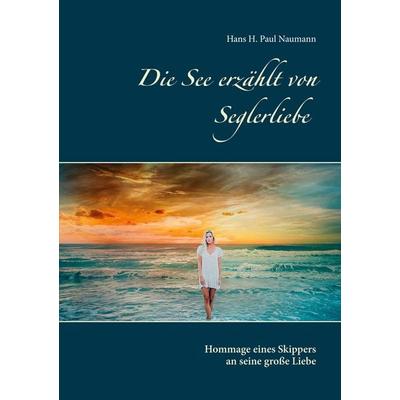 Die See erzählt von Seglerliebe, Taschenbuch von Hans H. Paul Naumann, BoD – Books on Demand, 978-3-7543-1896-6