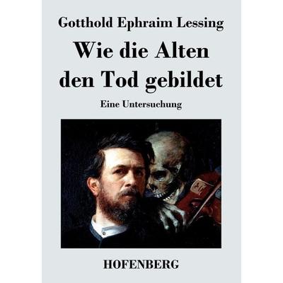 Wie die Alten den Tod gebildet, Taschenbuch von Gotthold Ephraim Lessing, BoD - Books on Demand, 978-3-8430-4637-4