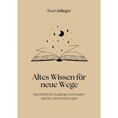 Altes Wissen für neue Wege, Taschenbuch von Eva Gütlinger, BoD – Books on Demand, 978-3-8192-2671-7