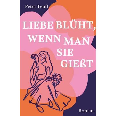 Liebe blüht, wenn man sie gießt, Taschenbuch von Petra Teufl, Tolino media, 978-3-8194-0341-5