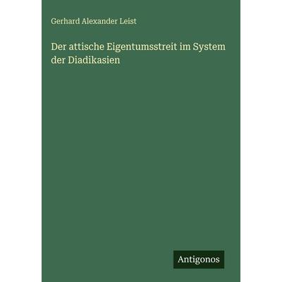 Der attische Eigentumsstreit im System der Diadikasien, Gebundene Ausgabe von Gerhard Alexander Leist, Antigonos Verlag, 978-3-563-96662-4