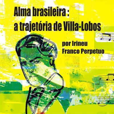 Alma brasileira: a trajetória de Villa-Lobos - Irineu Franco Perpetuo, Audio, 9788560125258