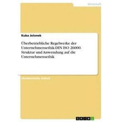 Überbetriebliche Regelwerke der Unternehmensethik-DIN ISO 26000. Struktur und Anwendung auf die Unternehmensethik, Taschenbuch von Kuba Jelonek, GRIN,