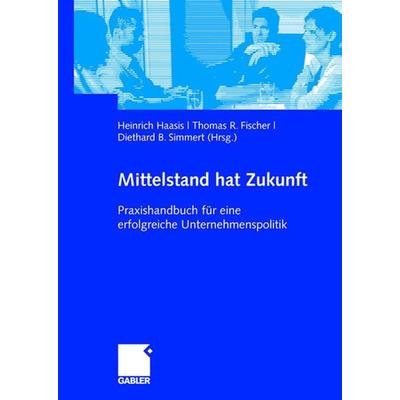 Mittelstand hat Zukunft, Gebundene Ausgabe von Heinrich Haasis,Thomas R. Fischer,Diethard B. Simmert, Betriebswirtschaftlicher Verlag Gabler,