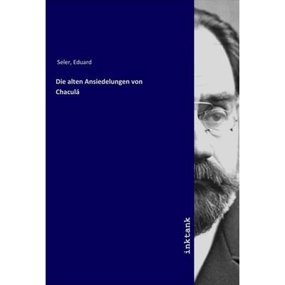 Die alten Ansiedelungen von Chaculá, Taschenbuch von Eduard Seler, LAP LAMBERT Academic Publishing, 978-3-7503-1514-3