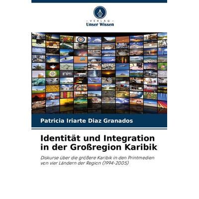 Identität und Integration in der Großregion Karibik, Taschenbuch von Patricia Iriarte Diaz Granados, Verlag Unser Wissen, 978-620-7-13704-6