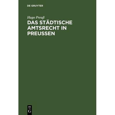Das städtische Amtsrecht in Preußen, Gebundene Ausgabe von Hugo Preuss, De Gruyter, 978-3-11-116981-1