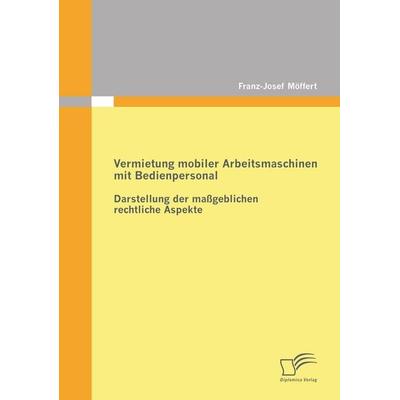 Vermietung mobiler Arbeitsmaschinen mit Bedienpersonal: Darstellung der maßgeblichen rechtlichen Aspekte, Taschenbuch von Franz-Josef Möffert,