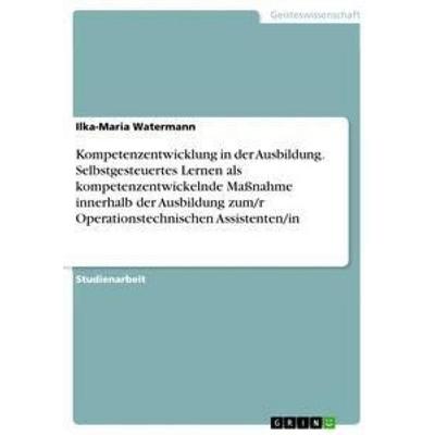 Kompetenzentwicklung in der Ausbildung. Selbstgesteuertes Lernen als kompetenzentwickelnde Maßnahme innerhalb der Ausbildung zum/r