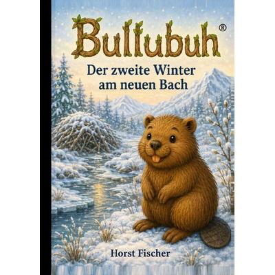 Bullubuh® Kleiner Biber, große Welt / Bullubuh® Band 4 Der zweite Winter am neuen Bach, Taschenbuch von Horst Fischer, Epubli, 978-3-565-63256-5