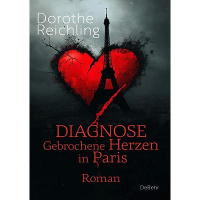 Diagnose gebrochene Herzen in Paris - Roman, Taschenbuch von Dorothe Reichling, Verlag DeBehr, 978-3-9872741-3-8