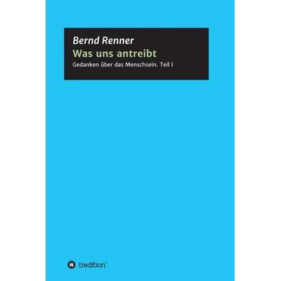 Was uns antreibt, Gebundene Ausgabe von Bernd G. Renner, Tredition, 978-3-7469-7878-9