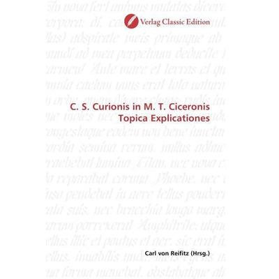 C. S. Curionis in M. T. Ciceronis Topica Explicationes, Taschenbuch von , Verlag Classic Edition, 978-3-8397-0390-8