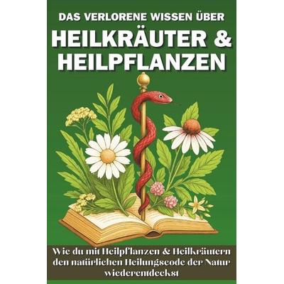 Das verlorene Wissen über Heilkräuter & Heilpflanzen, Taschenbuch von PRIXUS Utilities,Kräuter Rebellen,Michael Kuntze, Independently Published